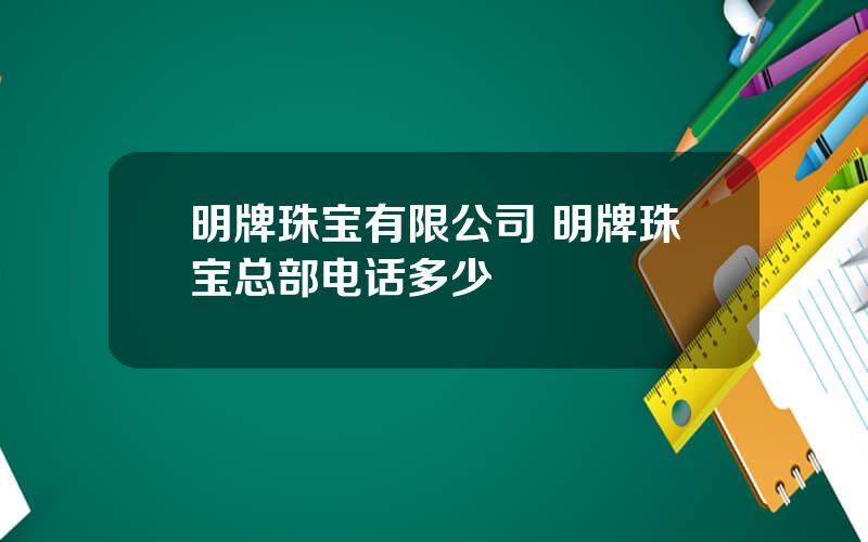 明牌珠宝有限公司 明牌珠宝总部电话多少